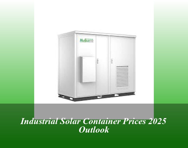 Industrial Solar Container Prices 2025 Outlook